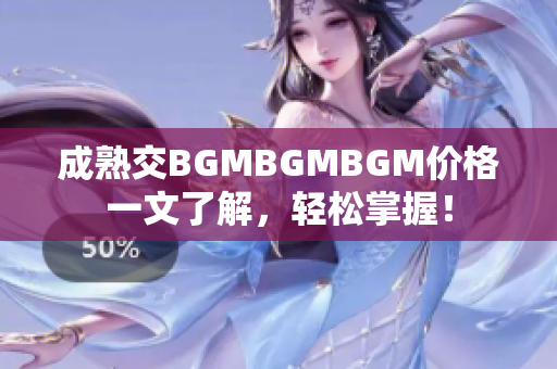 成熟交BGMBGMBGM價(jià)格一文了解，輕松掌握！