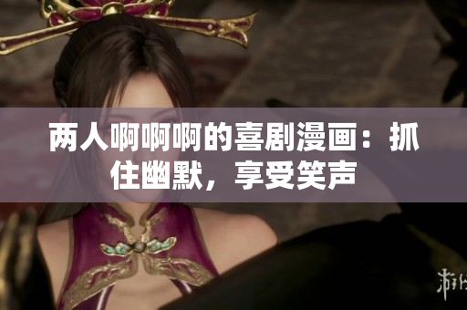 兩人啊啊啊的喜劇漫畫：抓住幽默，享受笑聲