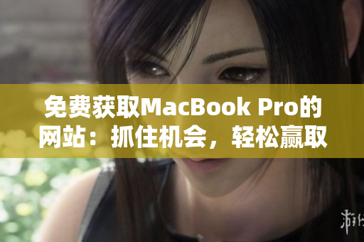 免費獲取MacBook Pro的網(wǎng)站：抓住機會，輕松贏取你的新筆記本電腦！