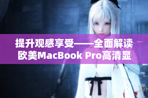 提升觀感享受——全面解讀歐美MacBook Pro高清顯示屏的精髓
