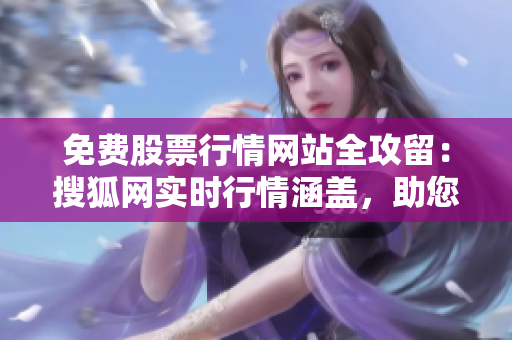 免費股票行情網(wǎng)站全攻留：搜狐網(wǎng)實時行情涵蓋，助您把握投資良機