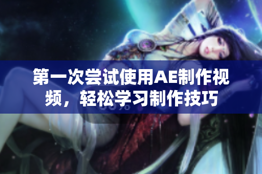 第一次嘗試使用AE制作視頻，輕松學(xué)習(xí)制作技巧