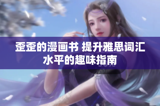 歪歪的漫畫書 提升雅思詞匯水平的趣味指南