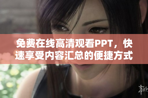 免費在線高清觀看PPT，快速享受內(nèi)容匯總的便捷方式