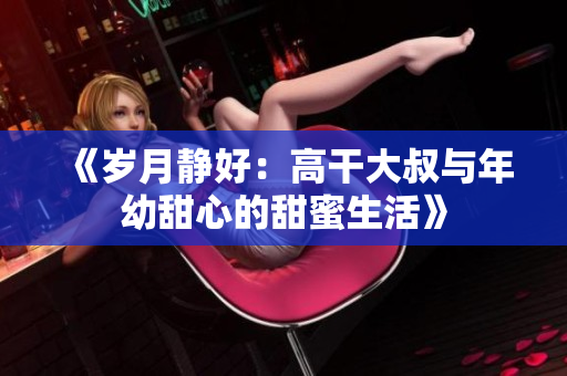 《歲月靜好：高干大叔與年幼甜心的甜蜜生活》