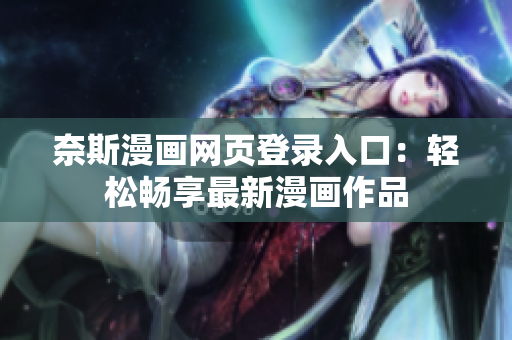 奈斯漫畫網(wǎng)頁(yè)登錄入口：輕松暢享最新漫畫作品