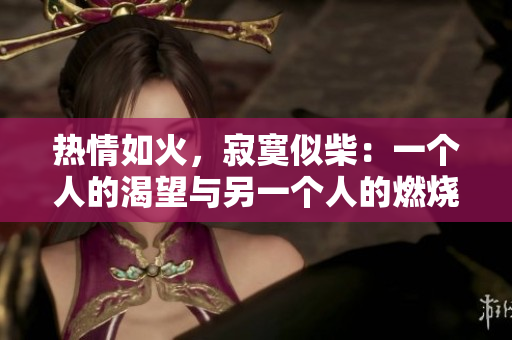 熱情如火，寂寞似柴：一個(gè)人的渴望與另一個(gè)人的燃燒