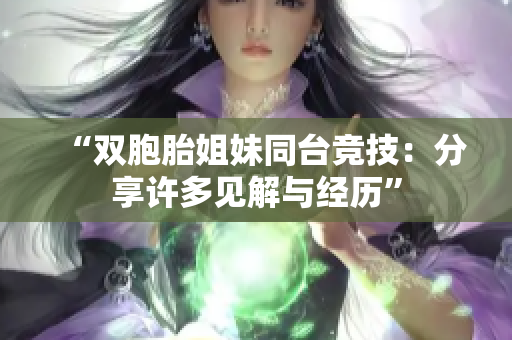 “雙胞胎姐妹同臺競技：分享許多見解與經(jīng)歷”