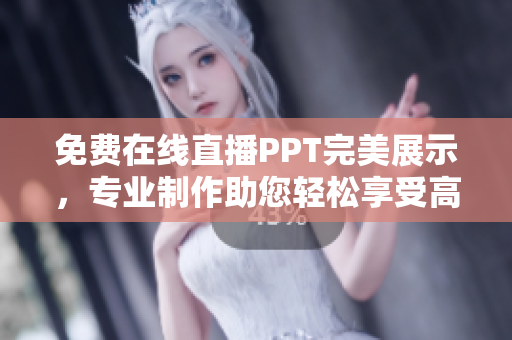 免費(fèi)在線直播PPT完美展示，專業(yè)制作助您輕松享受高質(zhì)量PPT展示。