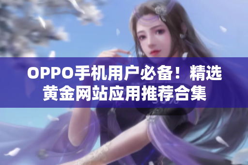 OPPO手機用戶必備！精選黃金網(wǎng)站應用推薦合集