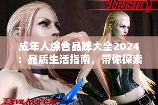 成年人綜合品牌大全2024：品質(zhì)生活指南，帶你探索成人生活的精彩世界