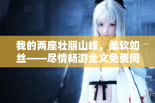 我的兩座壯麗山峰，柔軟如絲——盡情暢游全文免費(fèi)閱讀