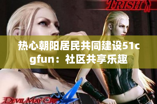 熱心朝陽居民共同建設51cgfun：社區(qū)共享樂趣