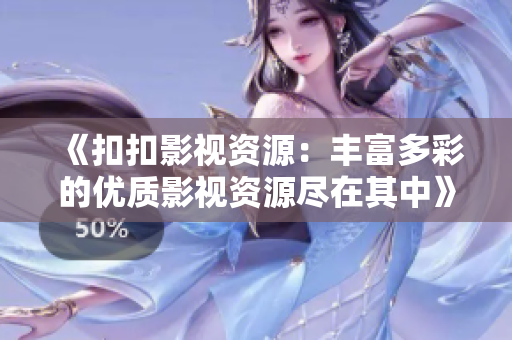 《扣扣影視資源：豐富多彩的優(yōu)質(zhì)影視資源盡在其中》