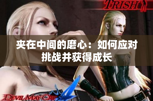 夾在中間的磨心：如何應(yīng)對挑戰(zhàn)并獲得成長