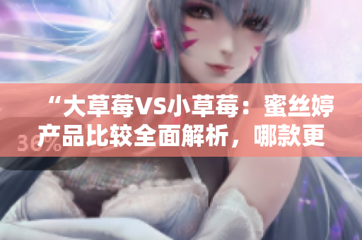 “大草莓VS小草莓：蜜絲婷產(chǎn)品比較全面解析，哪款更適合你？”