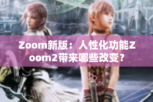 Zoom新版：人性化功能Zoom2帶來哪些改變？