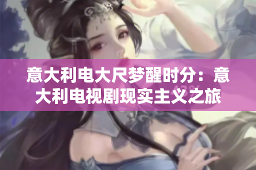 意大利電大尺夢(mèng)醒時(shí)分：意大利電視劇現(xiàn)實(shí)主義之旅