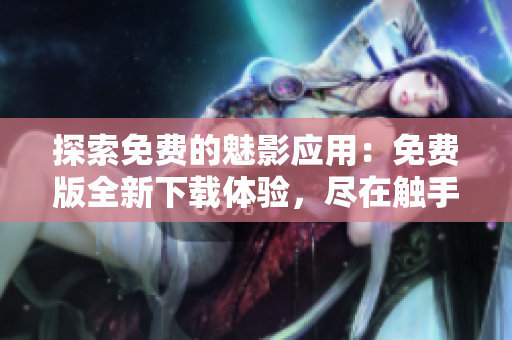 探索免費(fèi)的魅影應(yīng)用：免費(fèi)版全新下載體驗(yàn)，盡在觸手可及