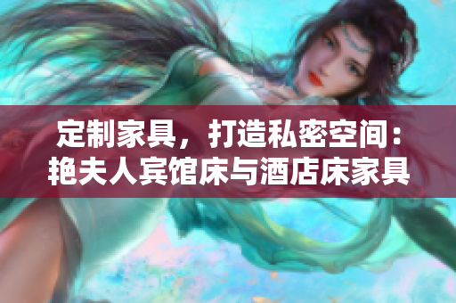 定制家具，打造私密空間：艷夫人賓館床與酒店床家具專屬定制