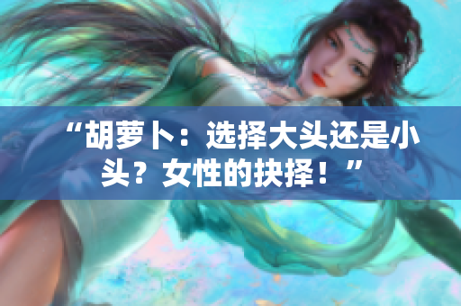 “胡蘿卜：選擇大頭還是小頭？女性的抉擇！”