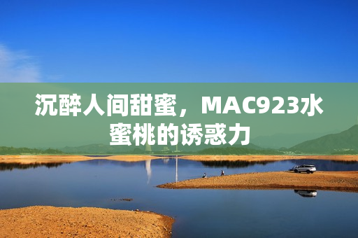 沉醉人間甜蜜，MAC923水蜜桃的誘惑力