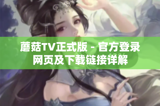 蘑菇TV正式版 - 官方登錄網(wǎng)頁及下載鏈接詳解