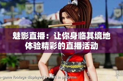 魅影直播：讓你身臨其境地體驗精彩的直播活動