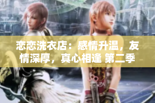 戀戀洗衣店：感情升溫，友情深厚，真心相逢 第二季第9集