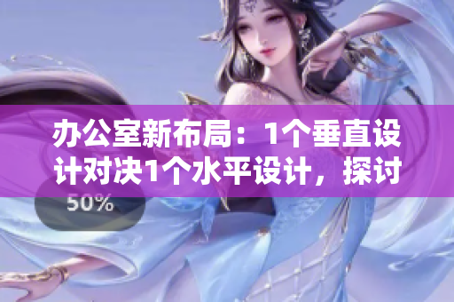 辦公室新布局：1個垂直設計對決1個水平設計，探討工作效率提升之道