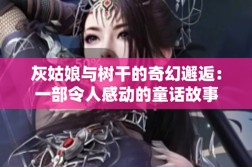 灰姑娘與樹干的奇幻邂逅：一部令人感動(dòng)的童話故事