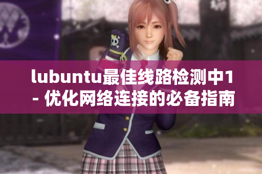 lubuntu最佳線路檢測中1 - 優(yōu)化網(wǎng)絡連接的必備指南