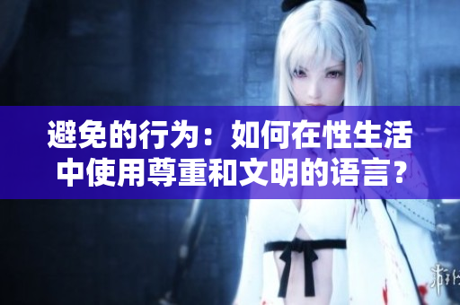 避免的行為：如何在性生活中使用尊重和文明的語言？