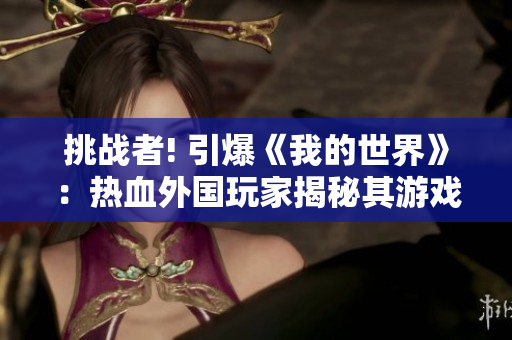 挑戰(zhàn)者! 引爆《我的世界》：熱血外國(guó)玩家揭秘其游戲奧秘!