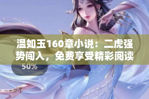 溫如玉160章小說：二虎強(qiáng)勢闖入，免費(fèi)享受精彩閱讀體驗
