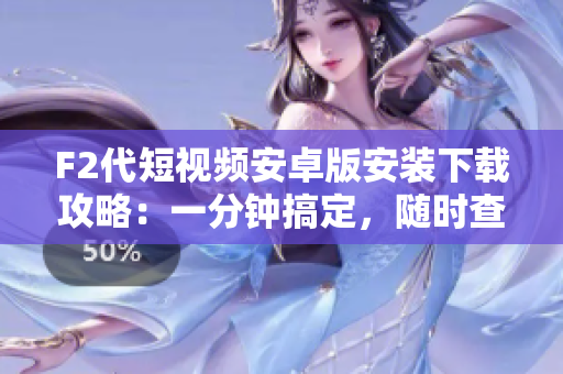 F2代短視頻安卓版安裝下載攻略：一分鐘搞定，隨時查看最新好玩視頻