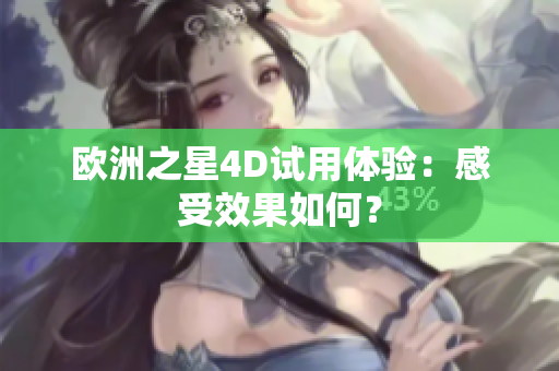 歐洲之星4D試用體驗：感受效果如何？