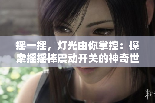 搖一搖，燈光由你掌控：探索搖搖棒震動開關(guān)的神奇世界