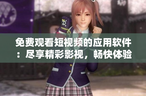 免費觀看短視頻的應用軟件：盡享精彩影視，暢快體驗享受!