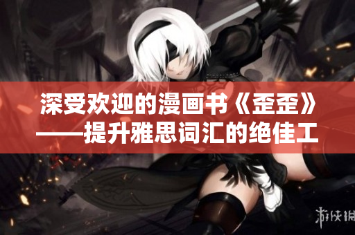 深受歡迎的漫畫書《歪歪》——提升雅思詞匯的絕佳工具