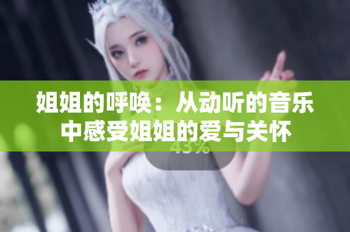 姐姐的呼喚：從動聽的音樂中感受姐姐的愛與關(guān)懷