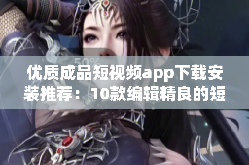 優(yōu)質(zhì)成品短視頻app下載安裝推薦：10款編輯精良的短視頻平臺(tái)