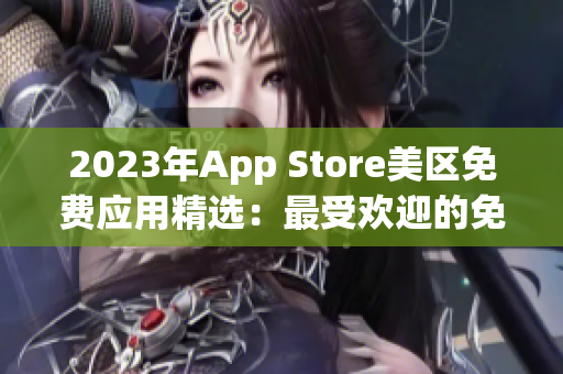 2023年App Store美區(qū)免費應(yīng)用精選：最受歡迎的免費應(yīng)用推薦