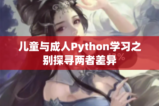 兒童與成人Python學(xué)習(xí)之別探尋兩者差異