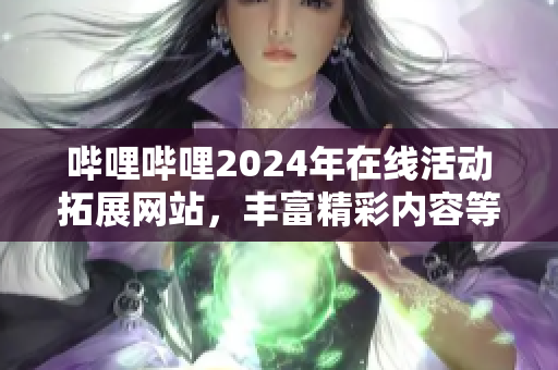 嗶哩嗶哩2024年在線活動拓展網(wǎng)站，豐富精彩內(nèi)容等你來探索