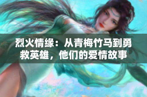 烈火情緣：從青梅竹馬到勇救英雄，他們的愛(ài)情故事