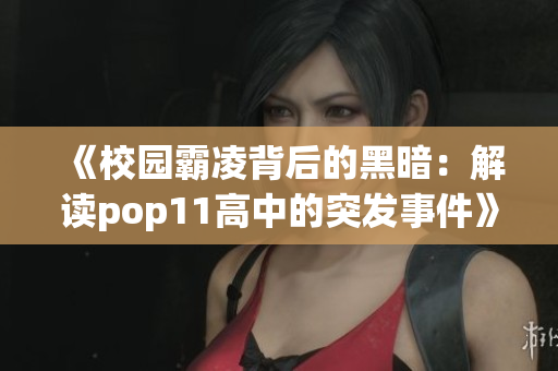 《校園霸凌背后的黑暗：解讀pop11高中的突發(fā)事件》