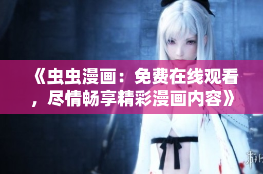 《蟲蟲漫畫：免費(fèi)在線觀看，盡情暢享精彩漫畫內(nèi)容》