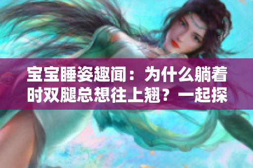 寶寶睡姿趣聞：為什么躺著時(shí)雙腿總想往上翹？一起探討！