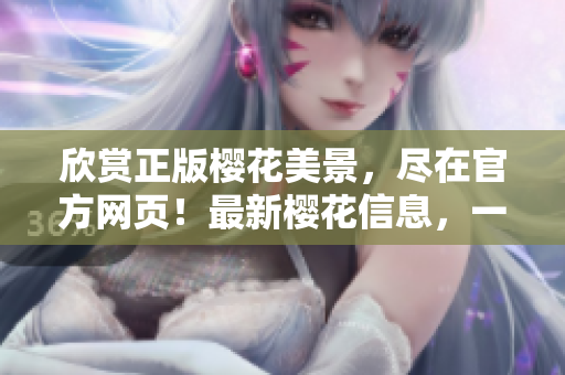 欣賞正版櫻花美景，盡在官方網(wǎng)頁！最新櫻花信息，一網(wǎng)打盡！